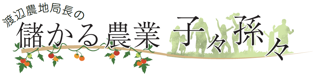 渡辺農地局長の儲かる農業 子々孫々